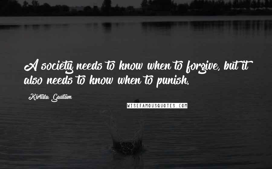 Kirtida Gautam quotes: A society needs to know when to forgive, but it also needs to know when to punish.