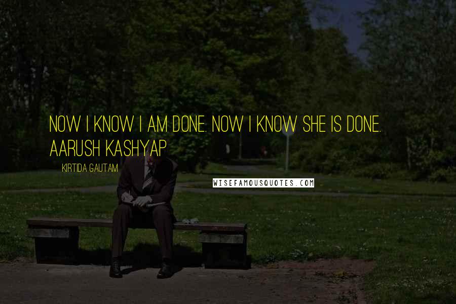 Kirtida Gautam quotes: Now I know I am done. Now I know She is done. ~ Aarush Kashyap