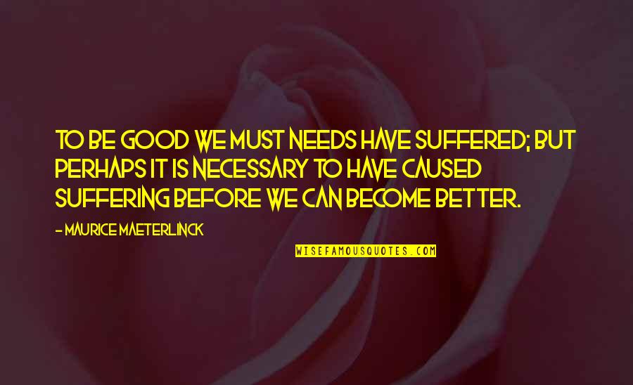 Kirtles Quotes By Maurice Maeterlinck: To be good we must needs have suffered;