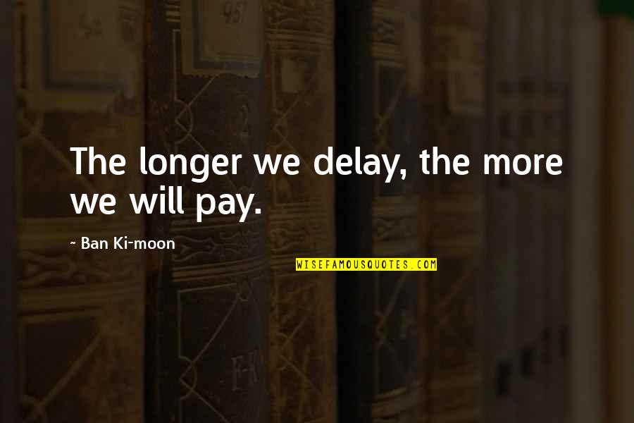 Ki'sain Quotes By Ban Ki-moon: The longer we delay, the more we will