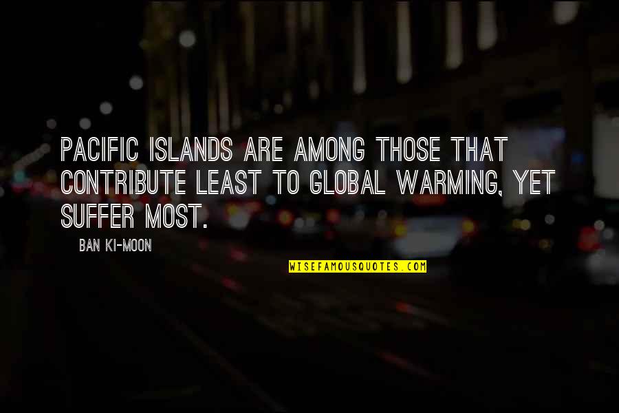 Ki'sain Quotes By Ban Ki-moon: Pacific Islands are among those that contribute least