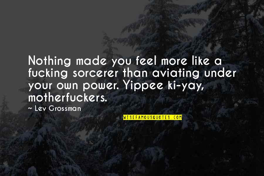 Ki'sain Quotes By Lev Grossman: Nothing made you feel more like a fucking