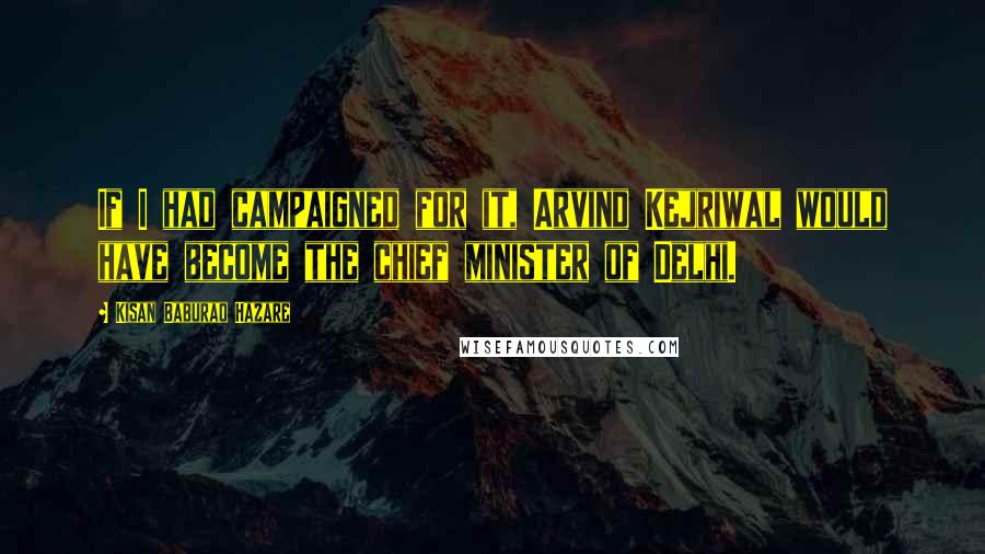 Kisan Baburao Hazare quotes: If I had campaigned for it, Arvind Kejriwal would have become the chief minister of Delhi.