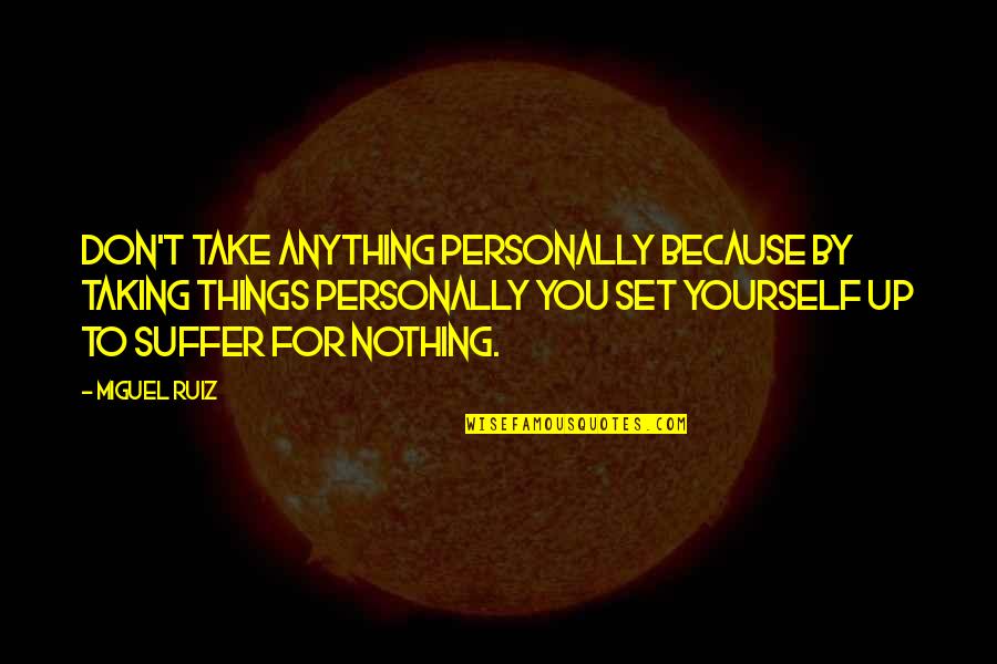Kisedet Quotes By Miguel Ruiz: Don't take anything personally because by taking things Kisedet Quotes By Miguel Ruiz: Don't take anything personally because by taking things
