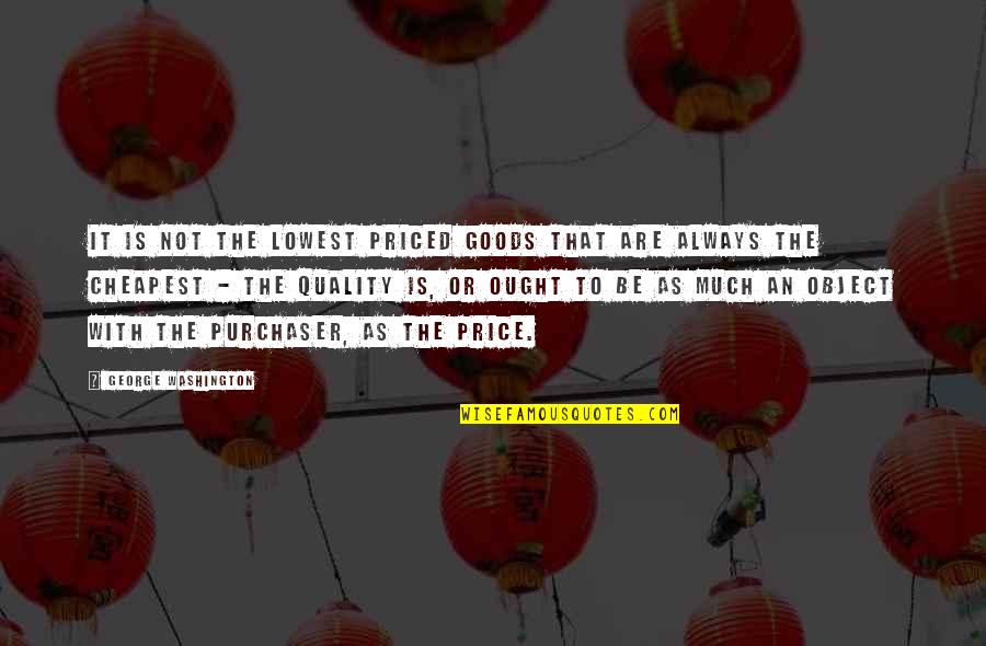 Kish Quotes By George Washington: It is not the lowest priced goods that