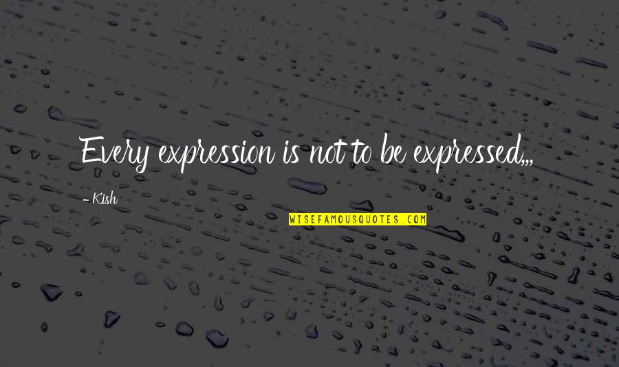 Kish Quotes By Kish: Every expression is not to be expressed,,,