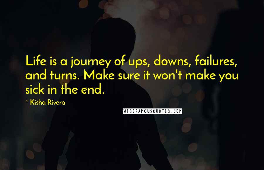 Kisha Rivera quotes: Life is a journey of ups, downs, failures, and turns. Make sure it won't make you sick in the end.