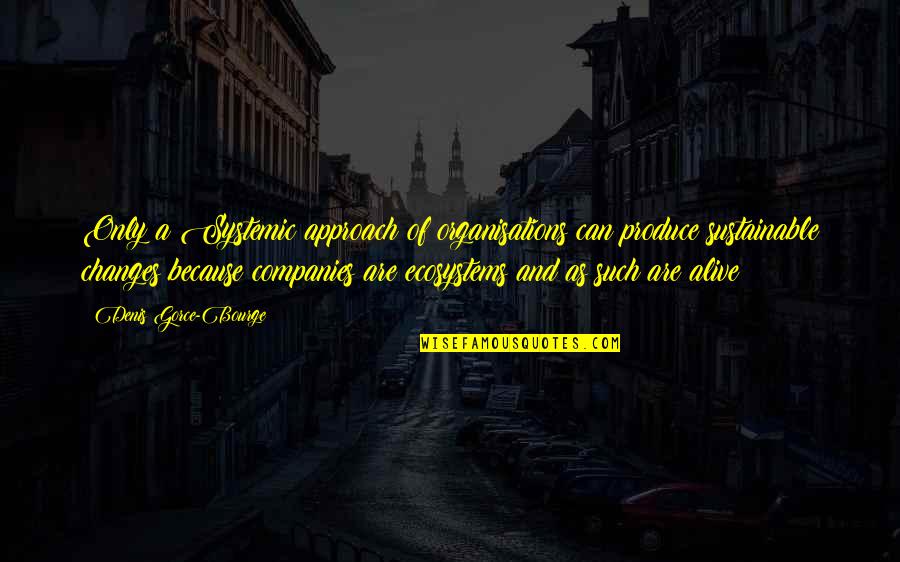Kishan Rajaram Quotes By Denis Gorce-Bourge: Only a Systemic approach of organisations can produce Kishan Rajaram Quotes By Denis Gorce-Bourge: Only a Systemic approach of organisations can produce