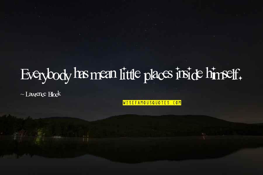Kishana Jeffers Quotes By Lawrence Block: Everybody has mean little places inside himself. Kishana Jeffers Quotes By Lawrence Block: Everybody has mean little places inside himself.