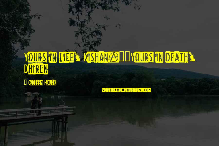 Kishan's Quotes By Colleen Houck: Yours in life, Kishan.""Yours in death, Dhiren