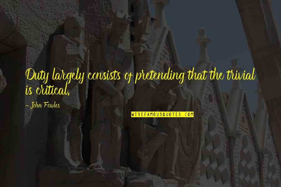 Kishansahu Quotes By John Fowles: Duty largely consists of pretending that the trivial