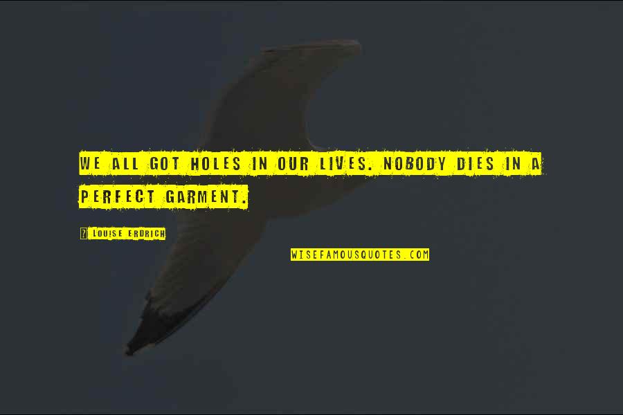 Kishawn Gaskins Quotes By Louise Erdrich: We all got holes in our lives. Nobody Kishawn Gaskins Quotes By Louise Erdrich: We all got holes in our lives. Nobody