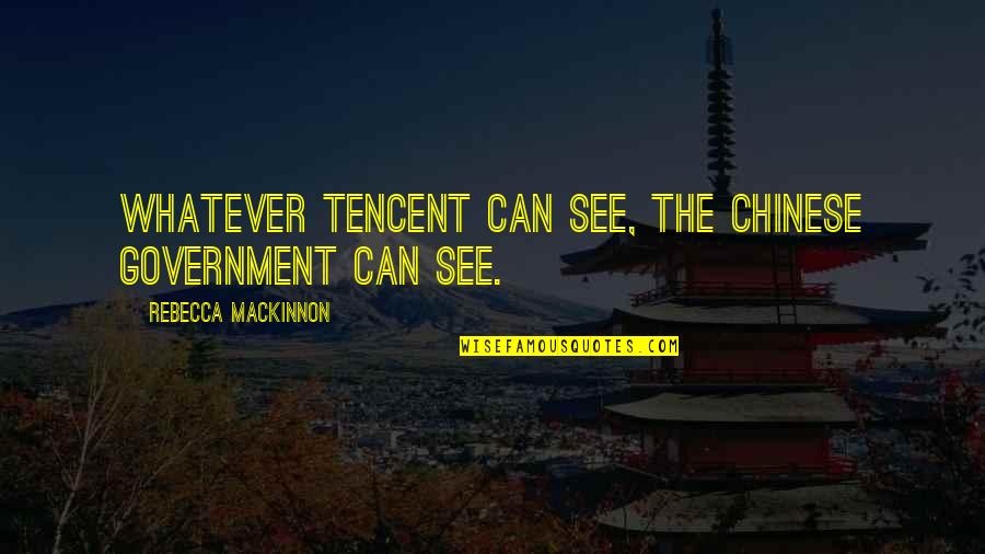 Kishiko Adams Quotes By Rebecca MacKinnon: Whatever Tencent can see, the Chinese government can