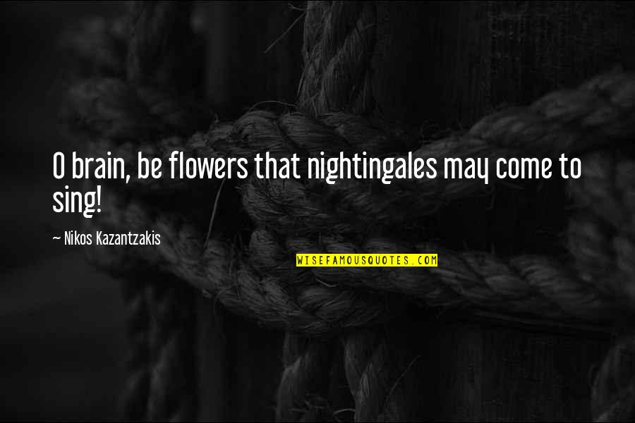 Kishimari Quotes By Nikos Kazantzakis: O brain, be flowers that nightingales may come