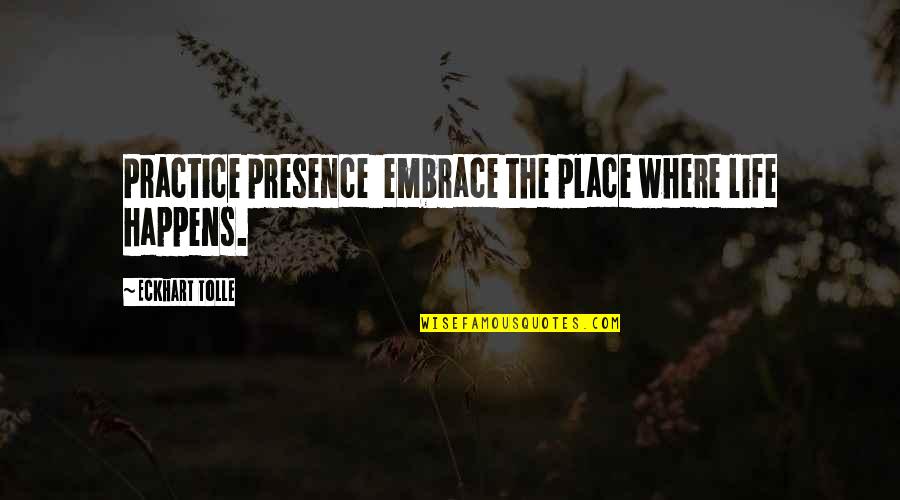 Kishimaro Quotes By Eckhart Tolle: Practice presence embrace the place where life happens.