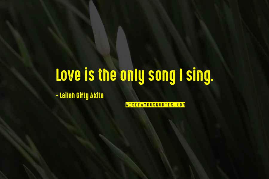 Kishimaro Quotes By Lailah Gifty Akita: Love is the only song I sing.