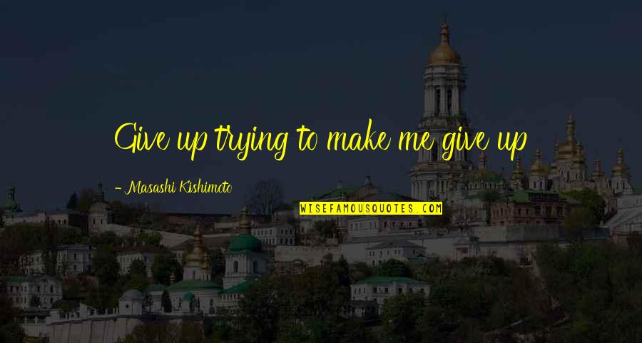 Kishimoto Quotes By Masashi Kishimoto: Give up trying to make me give up