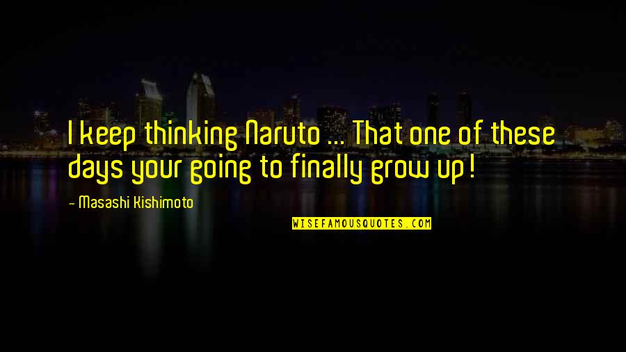 Kishimoto Quotes By Masashi Kishimoto: I keep thinking Naruto ... That one of