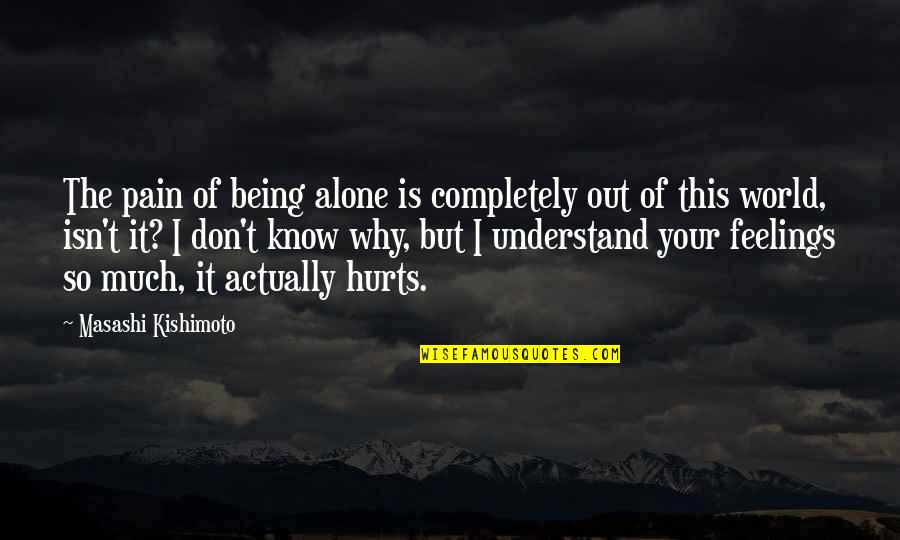 Kishimoto Quotes By Masashi Kishimoto: The pain of being alone is completely out