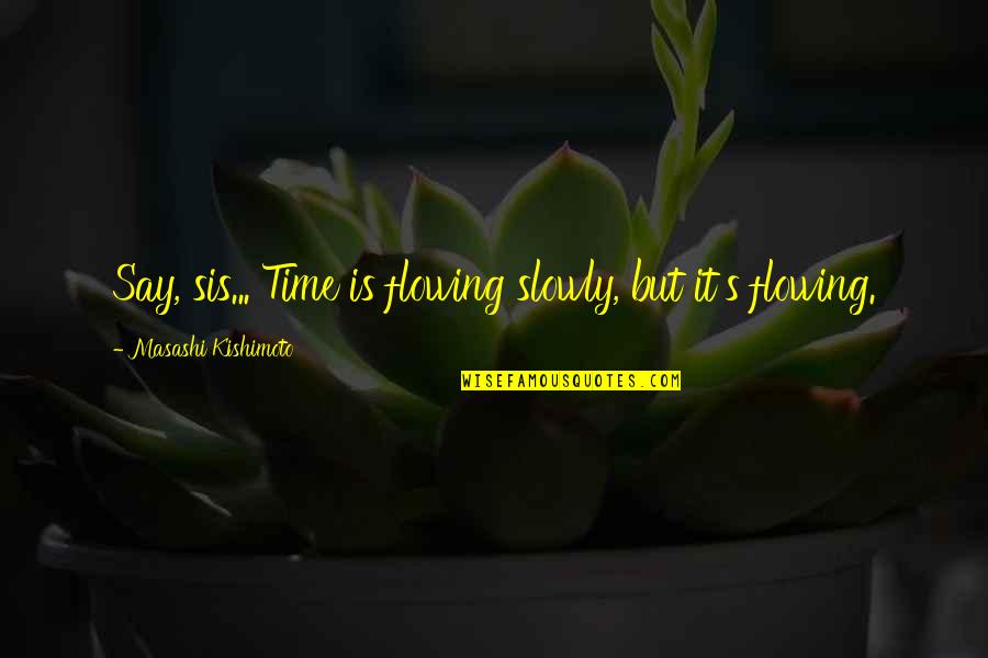 Kishimoto Quotes By Masashi Kishimoto: Say, sis... Time is flowing slowly, but it's