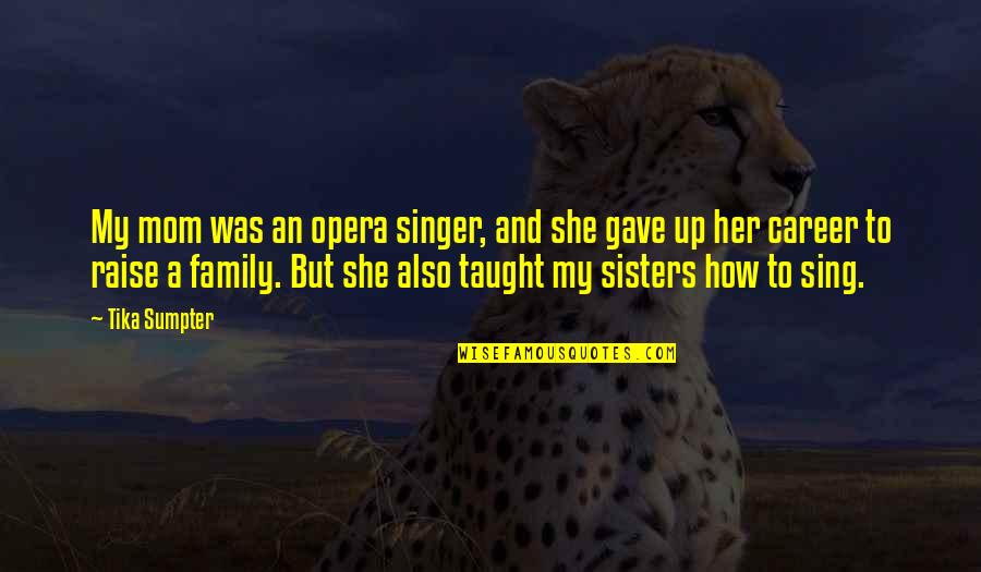 Kishin Hunter Quotes By Tika Sumpter: My mom was an opera singer, and she Kishin Hunter Quotes By Tika Sumpter: My mom was an opera singer, and she