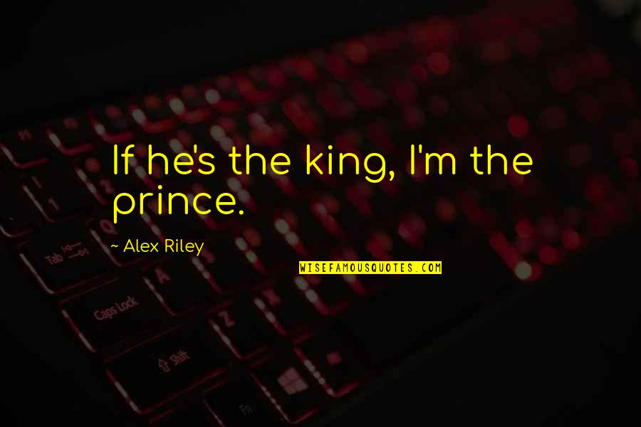 Kishino Kishimoto Quotes By Alex Riley: If he's the king, I'm the prince. Kishino Kishimoto Quotes By Alex Riley: If he's the king, I'm the prince.