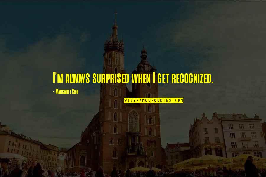 Kishino Kishimoto Quotes By Margaret Cho: I'm always surprised when I get recognized. Kishino Kishimoto Quotes By Margaret Cho: I'm always surprised when I get recognized.