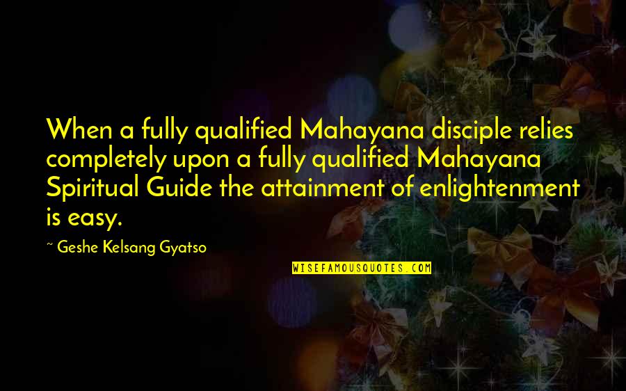 Kishino Limited Quotes By Geshe Kelsang Gyatso: When a fully qualified Mahayana disciple relies completely