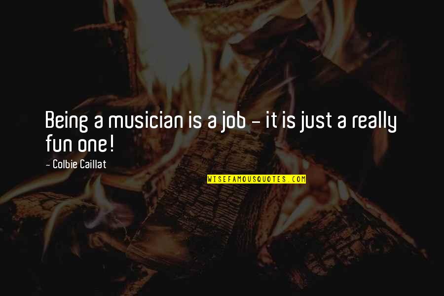 Kishio Tokyo Quotes By Colbie Caillat: Being a musician is a job - it Kishio Tokyo Quotes By Colbie Caillat: Being a musician is a job - it