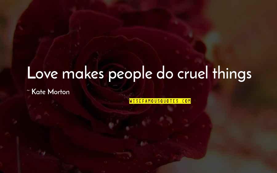 Kishon Monteith Quotes By Kate Morton: Love makes people do cruel things
