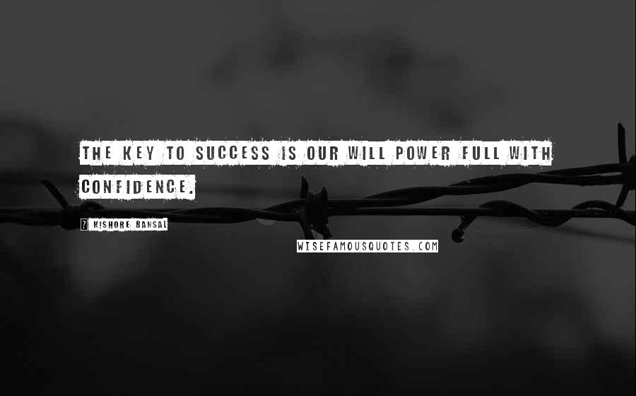 Kishore Bansal quotes: The key to success is our will power full with confidence.