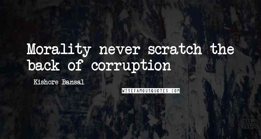 Kishore Bansal quotes: Morality never scratch the back of corruption