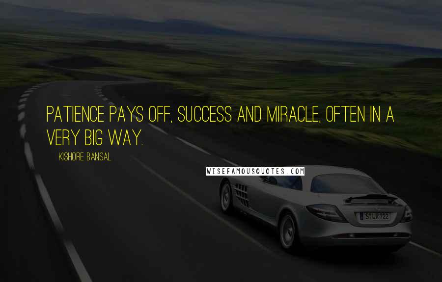 Kishore Bansal quotes: Patience pays off, success and miracle, often in a very big way.