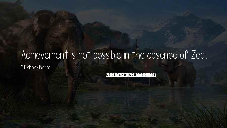 Kishore Bansal quotes: Achievement is not possible in the absence of Zeal.