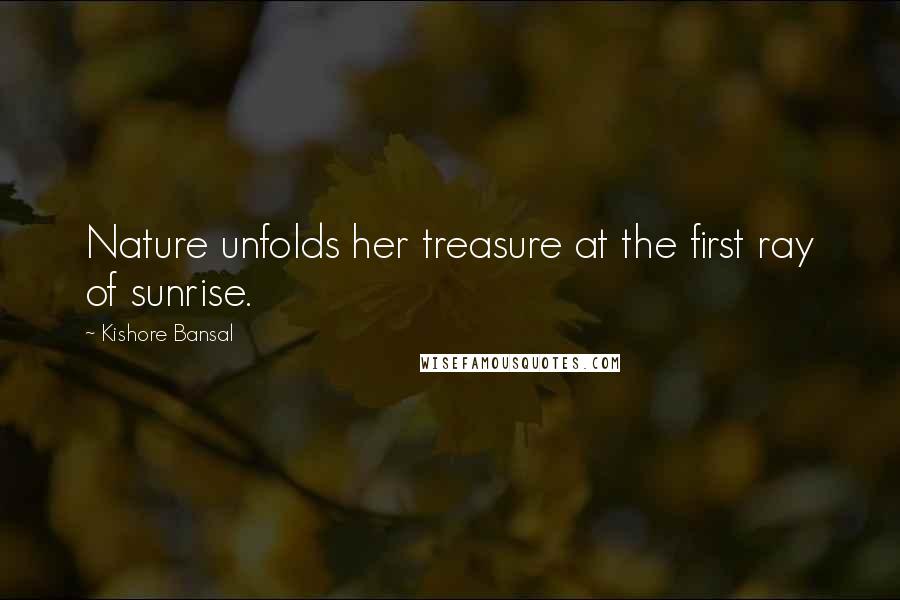 Kishore Bansal quotes: Nature unfolds her treasure at the first ray of sunrise.