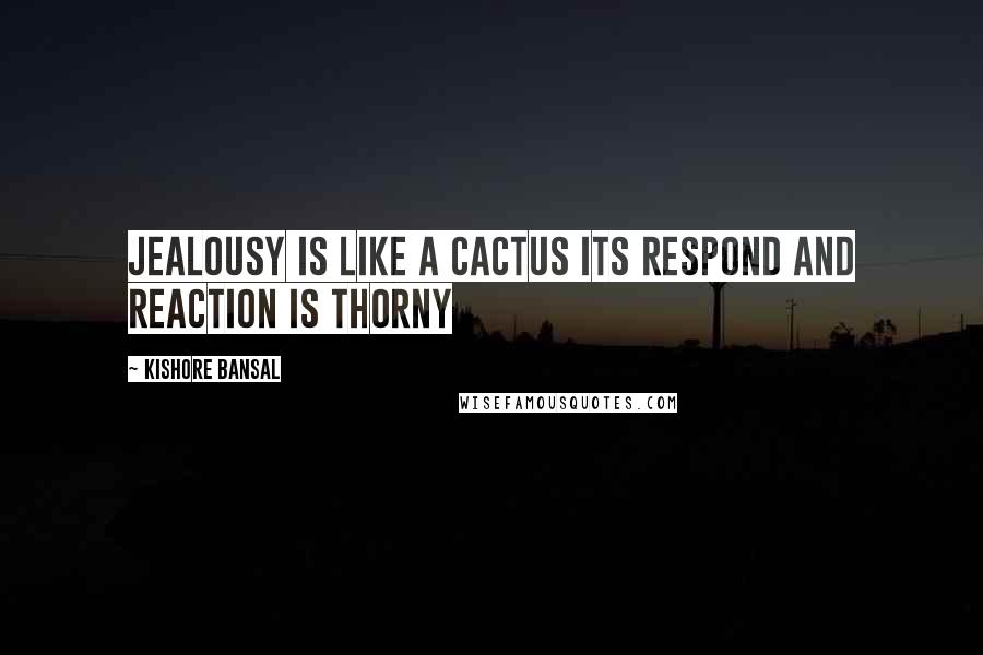 Kishore Bansal quotes: Jealousy is like a cactus its respond and reaction is thorny