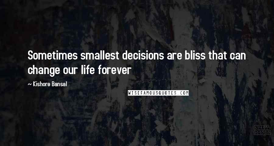 Kishore Bansal quotes: Sometimes smallest decisions are bliss that can change our life forever