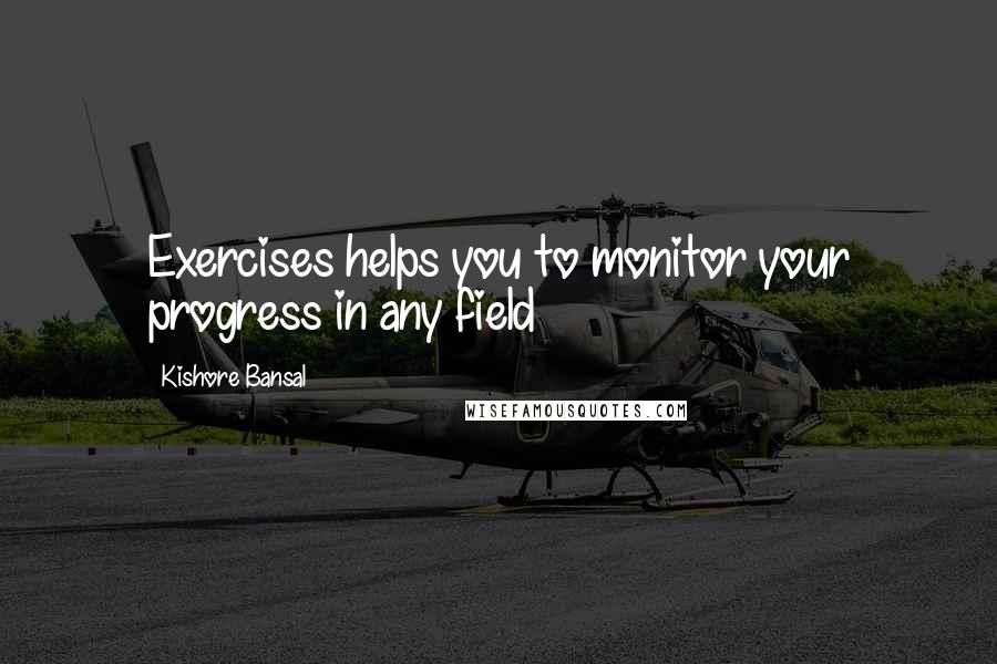 Kishore Bansal quotes: Exercises helps you to monitor your progress in any field