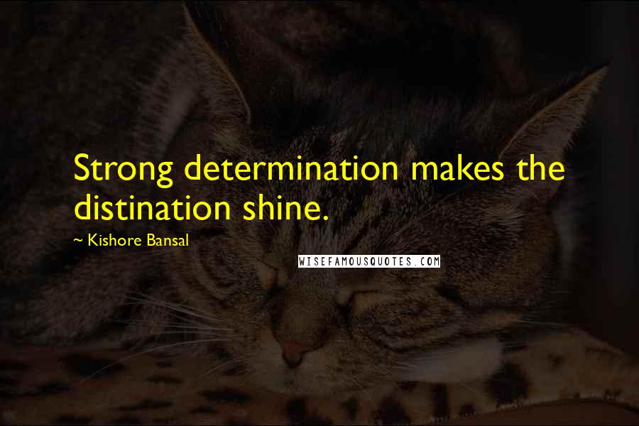 Kishore Bansal quotes: Strong determination makes the distination shine.