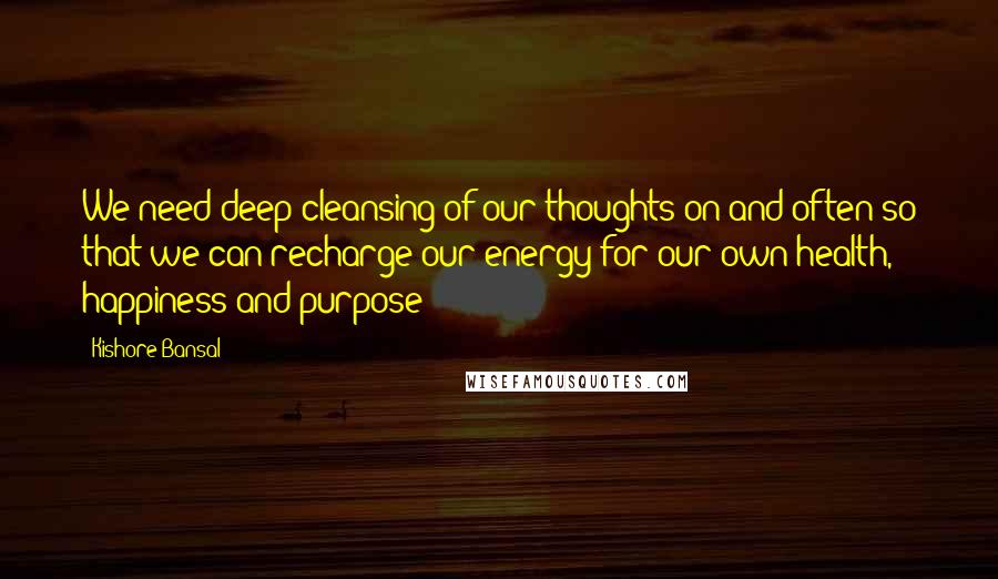 Kishore Bansal quotes: We need deep cleansing of our thoughts on and often so that we can recharge our energy for our own health, happiness and purpose