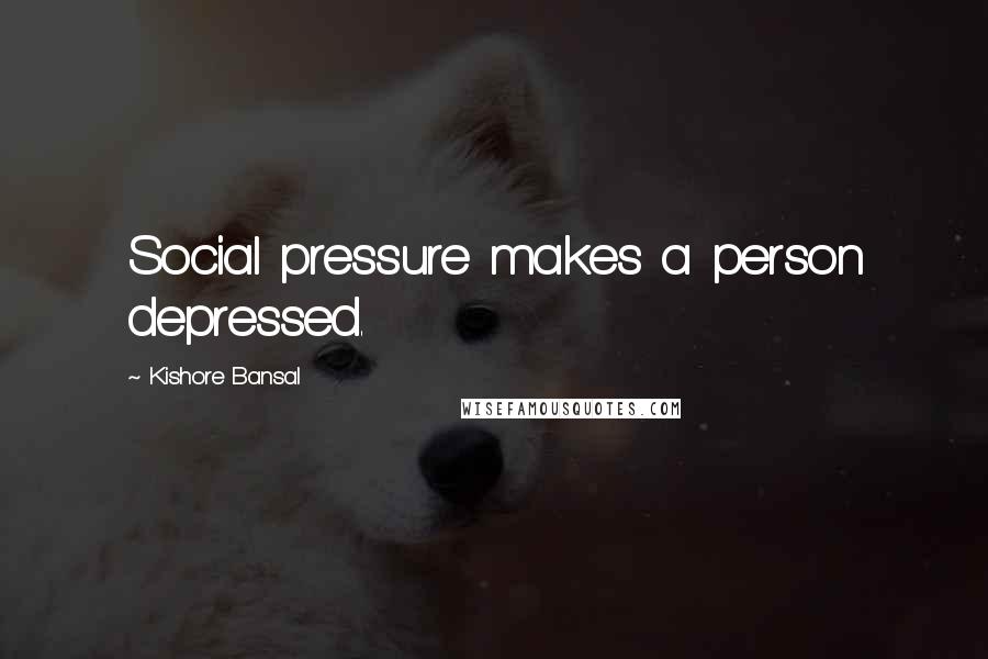 Kishore Bansal quotes: Social pressure makes a person depressed.