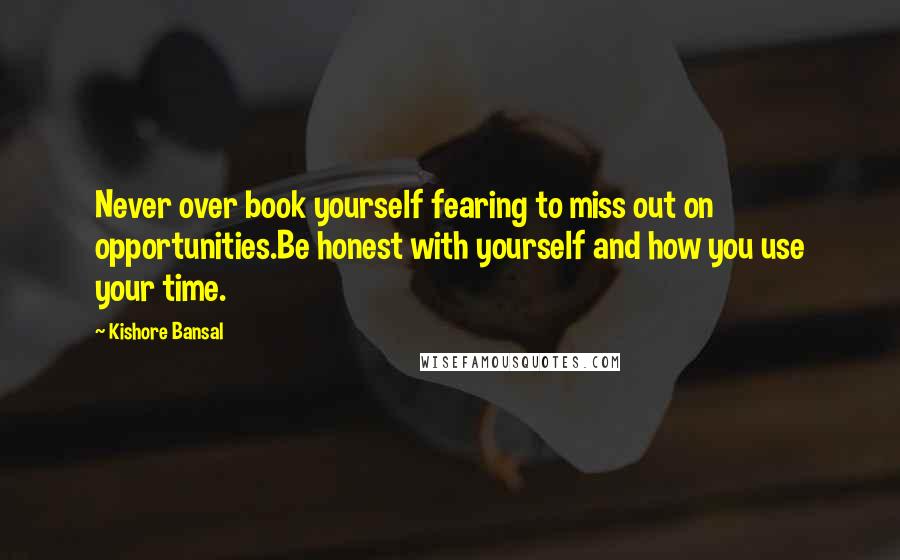 Kishore Bansal quotes: Never over book yourself fearing to miss out on opportunities.Be honest with yourself and how you use your time.