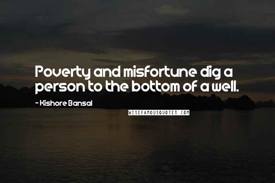 Kishore Bansal quotes: Poverty and misfortune dig a person to the bottom of a well.