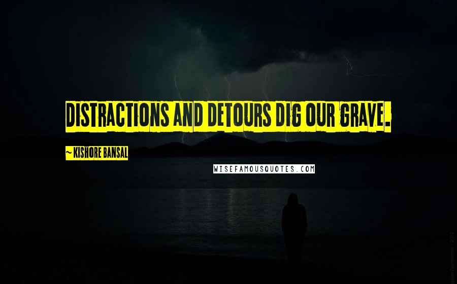 Kishore Bansal quotes: Distractions and detours dig our grave.
