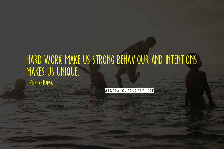 Kishore Bansal quotes: Hard work make us strong behaviour and intentions makes us unique.