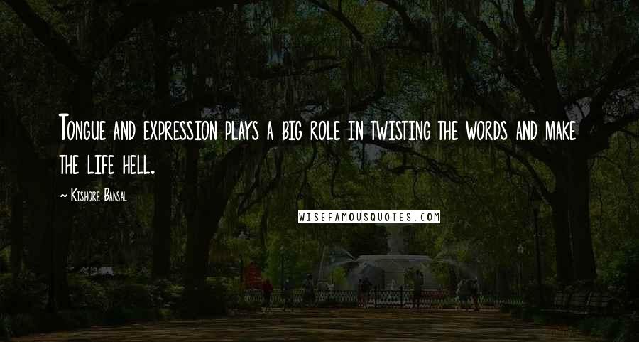 Kishore Bansal quotes: Tongue and expression plays a big role in twisting the words and make the life hell.