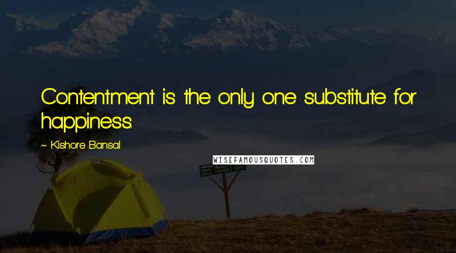 Kishore Bansal quotes: Contentment is the only one substitute for happiness.