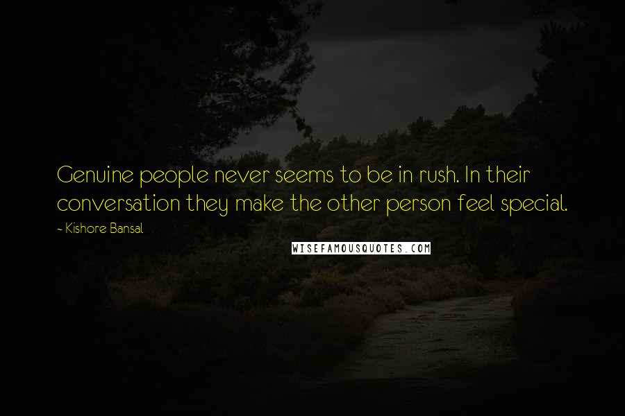 Kishore Bansal quotes: Genuine people never seems to be in rush. In their conversation they make the other person feel special.