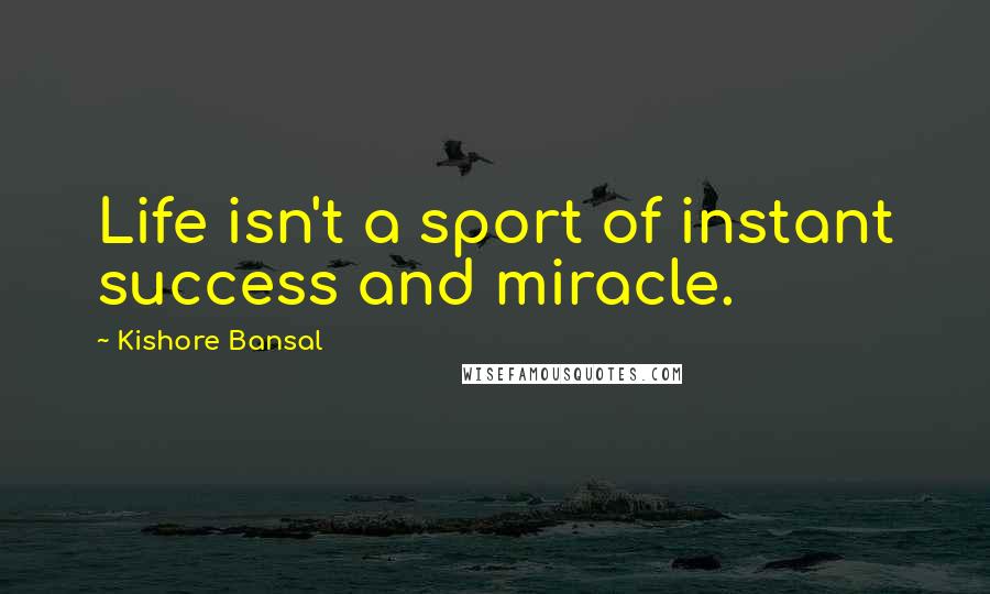 Kishore Bansal quotes: Life isn't a sport of instant success and miracle.