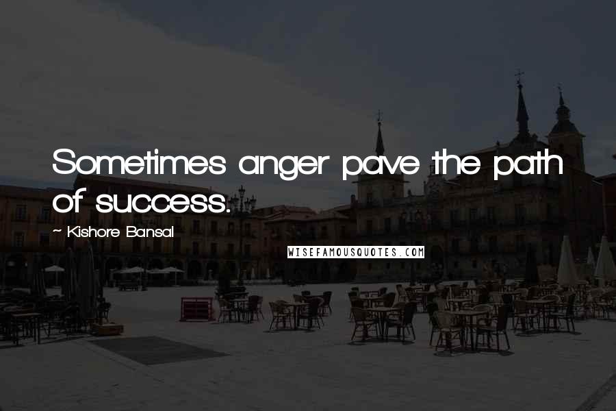 Kishore Bansal quotes: Sometimes anger pave the path of success.